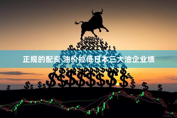 正规的配资 油价拉低日本三大油企业绩