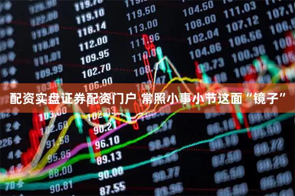 配资实盘证券配资门户 常照小事小节这面“镜子”