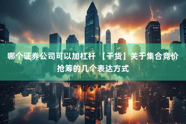 哪个证券公司可以加杠杆 【干货】关于集合竞价抢筹的几个表达方式