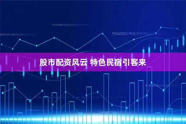 股市配资风云 特色民宿引客来